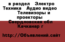  в раздел : Электро-Техника » Аудио-видео »  » Телевизоры и проекторы . Свердловская обл.,Качканар г.